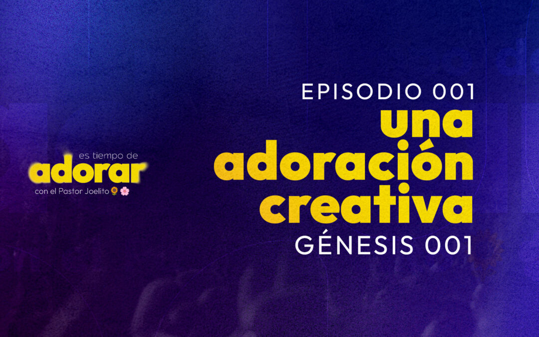 Es tiempo de Adorar [ EP 001 / Génesis 001 ] una adoración creativa