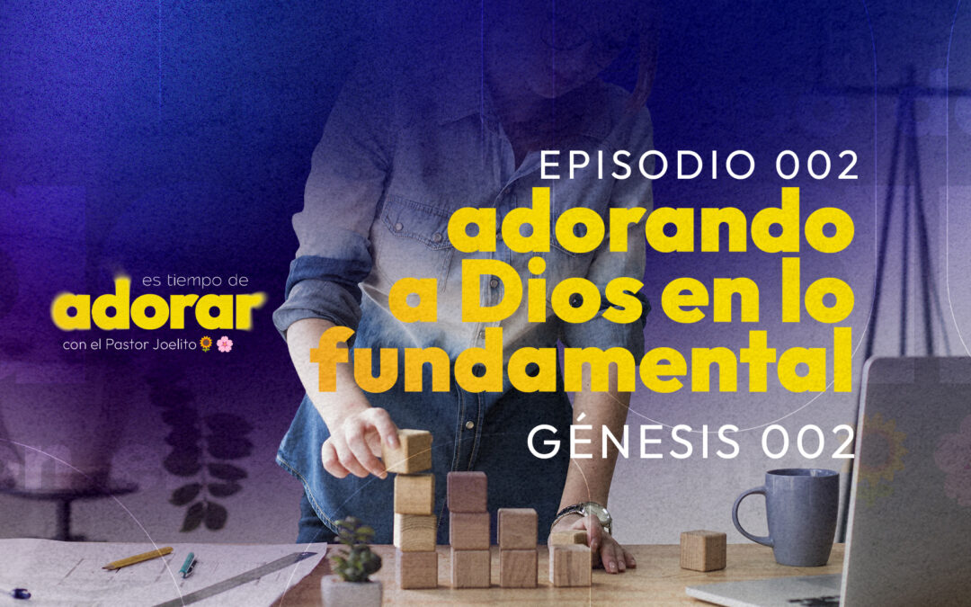 Es tiempo de Adorar [ EP 001 / Génesis 002 ] adorando a Dios en lo fundamental